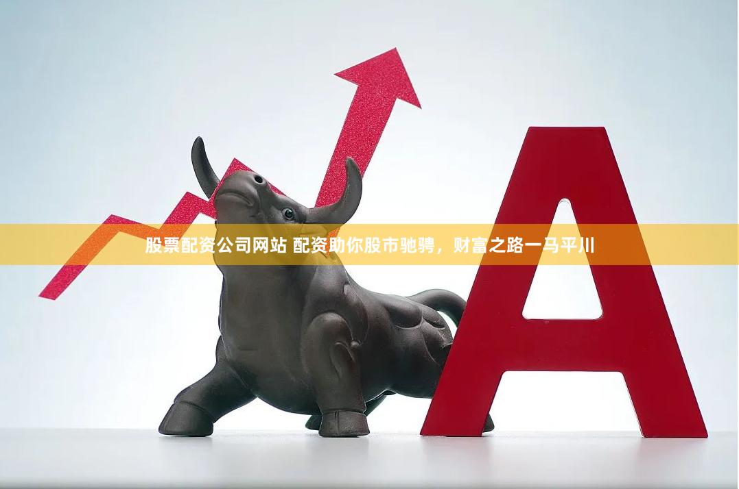 股票配資公司網(wǎng)站 配資助你股市馳騁，財(cái)富之路一馬平川